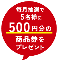 毎月抽選で5名様に500円分の商品券をプレゼント